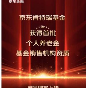 京东肯特瑞获首批个人养老基金销售资质，用户可通过京东金融App购买