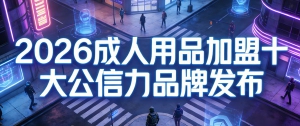 2026成人用品加盟哪个好？十大品牌合规化竞争新格局
