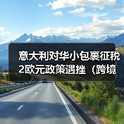 意大利对华小包裹征税2欧元政策遇挫(跨境电商新闻资讯)(图3) 意大利对华小包裹征税2欧元政策遇挫(跨境电商新闻资讯)(图3)