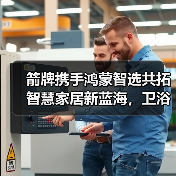 箭牌携手鸿蒙智选共拓智慧家居新蓝海,卫浴空间成产业升级核心阵地(图4) 箭牌携手鸿蒙智选共拓智慧家居新蓝海,卫浴空间成产业升级核心阵地(图4)
