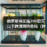 俄罗斯将实施200欧元以下跨境网购免税（跨境电商新闻资讯）（图2）
