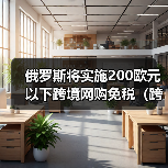 俄罗斯将实施200欧元以下跨境网购免税（跨境电商新闻资讯）（图4）