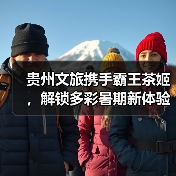 贵州文旅携手霸王茶姬,解锁多彩暑期新体验(图3) 贵州文旅携手霸王茶姬,解锁多彩暑期新体验(图3)