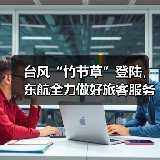台风“竹节草”登陆,东航全力做好旅客服务保障(图2) 台风“竹节草”登陆,东航全力做好旅客服务保障(图2)