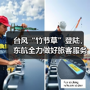 台风“竹节草”登陆,东航全力做好旅客服务保障(图4) 台风“竹节草”登陆,东航全力做好旅客服务保障(图4)