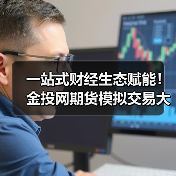 一站式财经生态赋能!金投网期货模拟交易大赛,新手高手皆可瓜分丰厚奖励(图4) 一站式财经生态赋能!金投网期货模拟交易大赛,新手高手皆可瓜分丰厚奖励(图4)