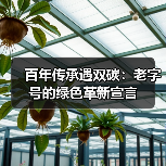 百年传承遇双碳:老字号的绿色革新宣言(图3) 百年传承遇双碳:老字号的绿色革新宣言(图3)