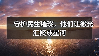 守护民生璀璨,他们让微光汇聚成星河(图2) 守护民生璀璨,他们让微光汇聚成星河(图2)