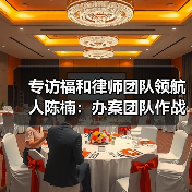 专访福和律师团队领航人陈楠:办案团队作战不是选择题,而是必答题(图2) 专访福和律师团队领航人陈楠:办案团队作战不是选择题,而是必答题(图2)