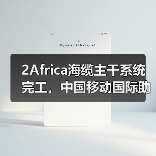 2Africa海缆主干系统完工,中国移动国际助力非洲数智化发展(图1) 2Africa海缆主干系统完工,中国移动国际助力非洲数智化发展(图1)
