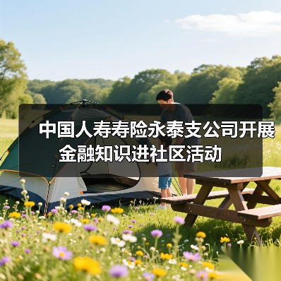 中国人寿寿险永泰支公司开展金融知识进社区活动(图4) 中国人寿寿险永泰支公司开展金融知识进社区活动(图4)