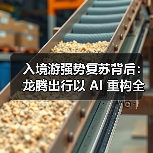 入境游强势复苏背后:龙腾出行以 AI 重构全球旅行服务生态(图4) 入境游强势复苏背后:龙腾出行以 AI 重构全球旅行服务生态(图4)