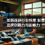 如新连获行业殊荣 彰显品牌创新力与影响力（图4）