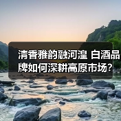 清香雅韵融河湟 白酒品牌如何深耕高原市场？（图3）