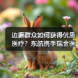 边疆群众如何获得优质医疗？东航携手瑞金医院开展公益义诊（图1）