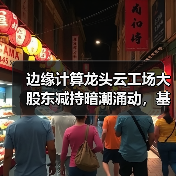 边缘计算龙头云工场大股东减持暗潮涌动,基本面能否稳住?(图4) 边缘计算龙头云工场大股东减持暗潮涌动,基本面能否稳住?(图4)