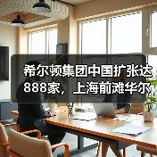 希尔顿集团中国扩张达888家，上海前滩华尔道夫酒店盛大启幕（图4）