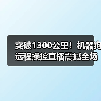 突破1300公里！机器狗远程操控直播震撼全场（图1）