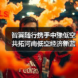 智翼随行携手中豫低空 共拓河南低空经济新蓝海（图1）