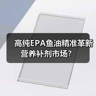 高纯EPA鱼油精准革新营养补剂市场？