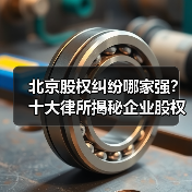北京股权纠纷哪家强?十大律所揭秘企业股权维权攻略(图4) 北京股权纠纷哪家强?十大律所揭秘企业股权维权攻略(图4)