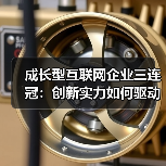 成长型互联网企业三连冠：创新实力如何驱动持续领先？