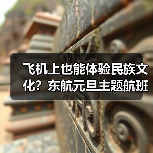 飞机上也能体验民族文化?东航元旦主题航班传递新年祝福(图4) 飞机上也能体验民族文化?东航元旦主题航班传递新年祝福(图4)