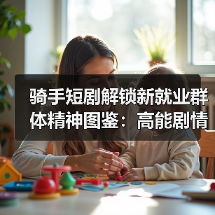 骑手短剧解锁新就业群体精神图鉴:高能剧情背后的真容(图2) 骑手短剧解锁新就业群体精神图鉴:高能剧情背后的真容(图2)