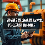 铜铅锌固废处理技术如何推动绿色转型？