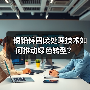 铜铅锌固废处理技术如何推动绿色转型？（图3）
