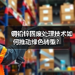铜铅锌固废处理技术如何推动绿色转型？（图4）