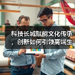 科技长城赋能文化传承，创新如何引领高端生活？（图4）