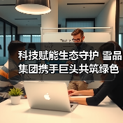 科技赋能生态守护 雪品集团携手巨头共筑绿色未来