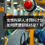 女性科研人才回归计划如何搭建职场桥梁?科技与美妆的创新融合(图2) 女性科研人才回归计划如何搭建职场桥梁?科技与美妆的创新融合(图2)
