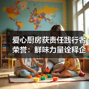 爱心厨房获责任践行者荣誉：鲜味力量诠释企业担当（图3）