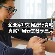 企业家IP如何践行真诚真实？周云杰分享三大原则