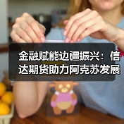 金融赋能边疆振兴：信达期货助力阿克苏发展新路径（图4）