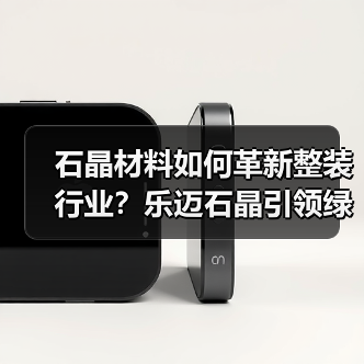 石晶材料如何革新整装行业？乐迈石晶引领绿色家居新标准（图4）