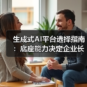 生成式AI平台选择指南:底座能力决定企业长期竞争力(图3) 生成式AI平台选择指南:底座能力决定企业长期竞争力(图3)