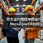 亚太总代授权中国总代：HeroZoneVR如何实现全球与本土的双重布局？