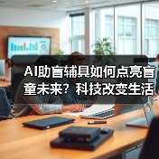 AI助盲辅具如何点亮盲童未来?科技改变生活新可能(图4) AI助盲辅具如何点亮盲童未来?科技改变生活新可能(图4)