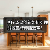 AI+场景创新如何引领能源品牌传播变革?(图4) AI+场景创新如何引领能源品牌传播变革?(图4)