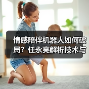 情感陪伴机器人如何破局?任永亮解析技术与场景的未来(图3) 情感陪伴机器人如何破局?任永亮解析技术与场景的未来(图3)
