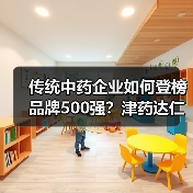 传统中药企业如何登榜品牌500强?津药达仁堂集团成功入选(图4) 传统中药企业如何登榜品牌500强?津药达仁堂集团成功入选(图4)