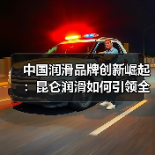 中国润滑品牌如何实现自立自强？昆仑润滑的崛起之路