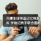 共建全球味道记忆档案库 李锦记携手联合国教科文组织启动跨文化对话计划