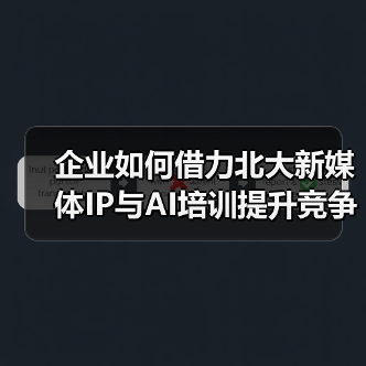 企业如何借力北大新媒体IP与AI培训提升竞争力？（图2）