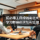拓必得工具经销商北大学习新媒体IP与AI实战课（图3）