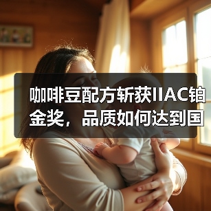 咖啡豆配方斩获IIAC铂金奖,品质如何达到国际顶尖?(图3) 咖啡豆配方斩获IIAC铂金奖,品质如何达到国际顶尖?(图3)