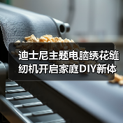 迪士尼主题电脑绣花缝纫机开启家庭DIY新体验(图3) 迪士尼主题电脑绣花缝纫机开启家庭DIY新体验(图3)